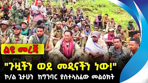 "ጉዟችን ወደ መዲናችን ነው!" ኮ/ል ጌታሁን ከግንባር ያስተላለፈው መልዕክት | ethiopia | addis ababa | amhara | oromo