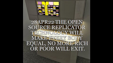 28APR22 THE OPEN SOURCE REPLICATOR TECHNOLOGY WILL MAKE EVERY BODY EQUAL, NO MORE RICH