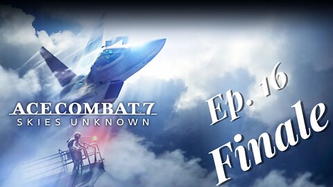 SAVING HUMANITY AS WE KNOW IT -Ace Combat 7 But As Hard As Possible- Part 16 (FINALE)