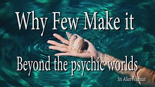 Why Few Make it Beyond the Psychic Worlds