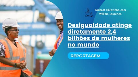 REPORTAGEM- DESIGUALDADE ATINGE DIRETAMENTE 2,4 BILHÕES DE MULHERES NO MUNDO (SOMENTE ÁUDIO)