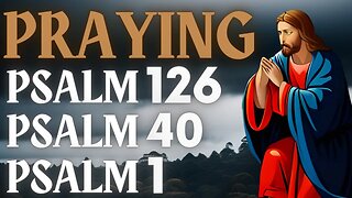 PRAYING PSALMS 126, 40 AND 1