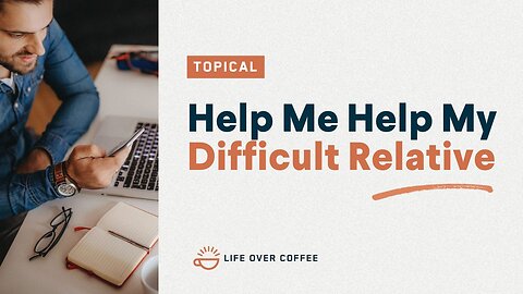 Help Me Help My Difficult Relative