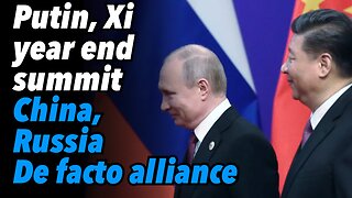 Putin, Xi year end summit. China, Russia De facto alliance