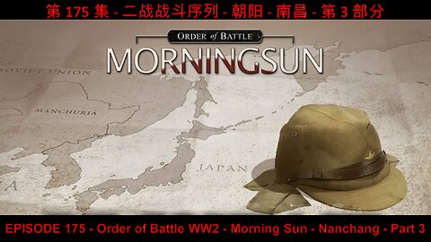 EPISODE 175 - Order of Battle WW2 - Morning Sun - Nanchang - Part 3