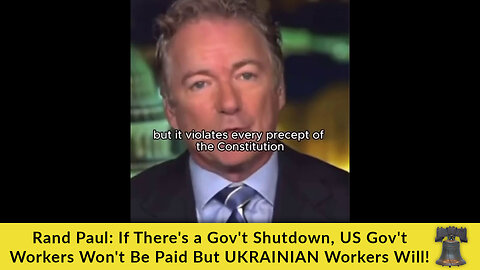 Rand Paul: If There's a Gov't Shutdown, US Gov't Workers Won't Be Paid But UKRAINIAN Workers Will!