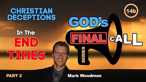 Mark Woodman - God's Final Call Part 14b - Christian Deceptions in the End Time [2]