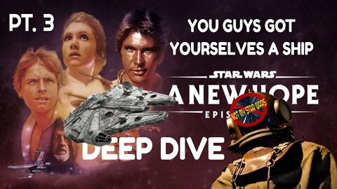 STAR WARS: A NEW HOPE - Not My STAR WARS Deep Dive Pt. 3 - You Guys Got Yourselves A Ship