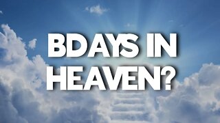 DO WE HAVE BIRTHDAYS IN HEAVEN?