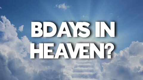 DO WE HAVE BIRTHDAYS IN HEAVEN?