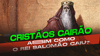 CRISTÃOS CAIRÃO ASSIM COMO O REI SALOMÃO CAIU?