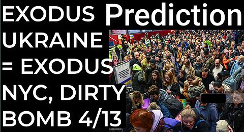 Prediction: EXODUS FROM UKRAINE = EXODUS NYC, DIRTY BOMB April 13