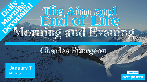 January 7 Morning Devotional | The Aim and End of Life | Morning and Evening by Charles Spurgeon