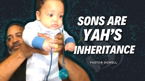 Sons Are YAH's Inheritance | Pastor Dowell