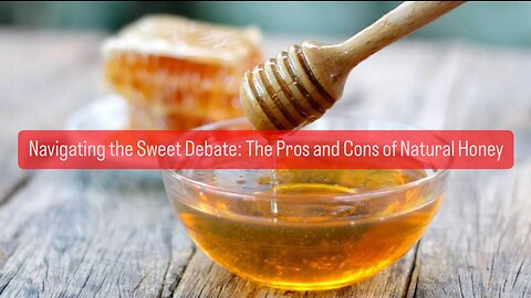 Navigating the Sweet Debate: The Pros and Cons of Natural Honey