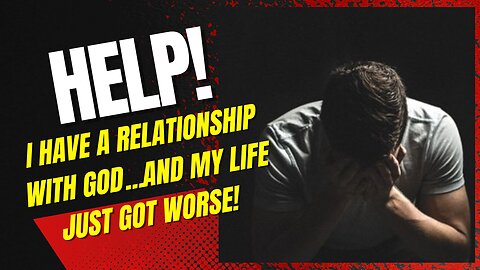 HELP! I HAVE A RELATIONSHIP WITH GOD, AND MY LIFE IS TERRIBLE!