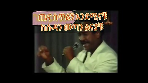 ጤና ስጥልኝ እንደሚን ናቹ ፣ከሱዳን መጣን ልናያቹ