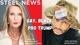 7.8.2024 STEEL NEWS: GAY, BLACK AND PRO-TRUMP WITH SIR BYL HOLTE