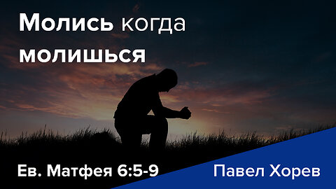 Молись когда молишься - Ев. Матфея 6:5-9 - Павел Хорев (Pavel Horev)