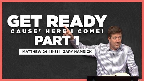 Get Ready ‘cause Here I Come (Part 1) | Matthew 24:45-51 | Gary Hamrick