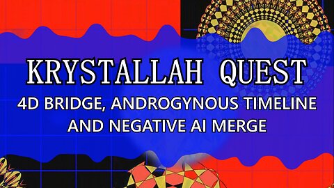 Krystallah Quest (4D Bridge, Androgynous Timeline and Negative AI Merge)