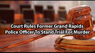 Court Rules Former Grand Rapids Police Officer To Stand Trial For Murder
