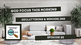 GOD FOCUS THIS MORNING -- EPISODE 20 DECLUTTERING AND REMODELING
