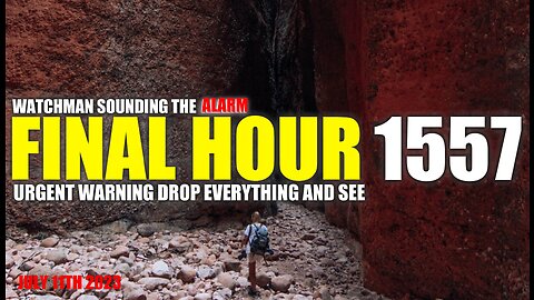 FINAL HOUR 1557 - URGENT WARNING DROP EVERYTHING AND SEE - WATCHMAN SOUNDING THE ALARM