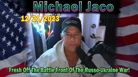 Michael Jaco Update Today 12/21/23: Fresh Off The Battle Front Of The Russo-Ukraine War!