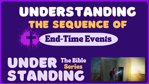 Understanding the Sequence of End-Time Events For The Last Days