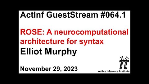 ActInf GuestStream 064.1 ~ Elliot Murphy "ROSE: A neurocomputational architecture for syntax"