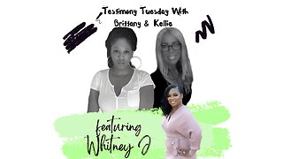Testimony Tuesday With Brittany & Kellie - SZN 4 - Ep. 7 - Whitney J
