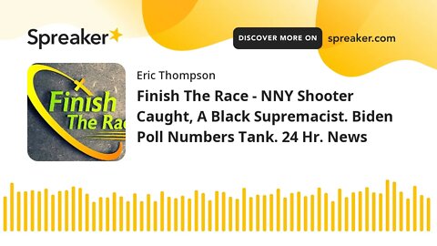 Finish The Race - NNY Shooter Caught, A Black Supremacist. Biden Poll Numbers Tank. 24 Hr. News
