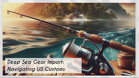 Dive into the Deep: Importing Fishing Rods and Reels for Deep-Sea Adventures