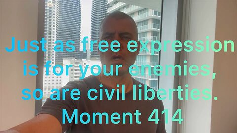 Just as free expression is for your enemies, so are civil liberties. Moment 414