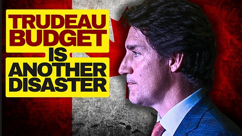 Trudeau Liberal 2024 Budget Is A Disaster
