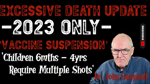 Dr John Campbell: Excessive Death Update / 2023 Only / vaccine suspension / 6mths - 4yrs require 2+