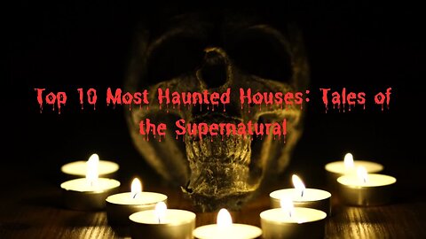 Top 10 Most Haunted Houses: Tales of the Supernatural