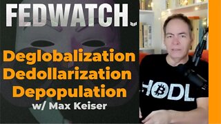 Deglobalization, Dedollarization, Depopulation w/ Max Keiser - Fed Watch 38