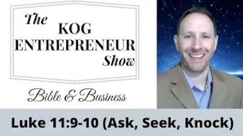 Luke11:9-10 - Ask, Seek, Knock - The KOG Entrepreneur Show - Bible and Business - Ep. 57