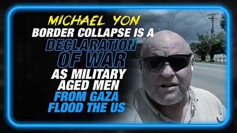 Michael Yon: The Global Border Collapse is a Declaration of War as Military Aged Men from Gaza Flood