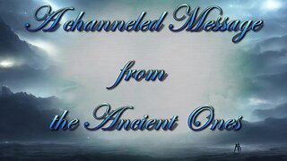 A channeled message from the Spirit World - The Ancient Ones