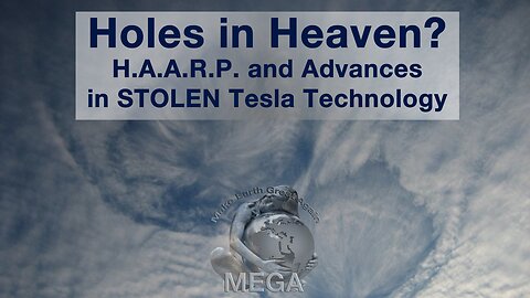 Holes in Heaven? H.A.A.R.P. & Advances in STOLEN Tesla Technology - HAARP, A Globalist Crime Syndicate Weapon Of Mass Destruction. Stolen Tesla Technology Turned Against ALL God’s Life on Earth (1998)