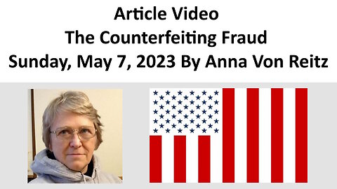 Article Video - The Counterfeiting Fraud - Sunday, May 7, 2023 By Anna Von Reitz