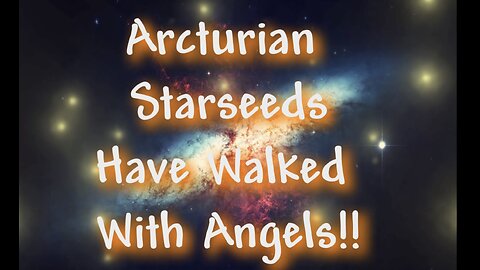 Arcturian Starseed - You Have Walked With Angels!!