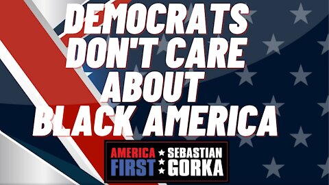 Democrats don't care about black America. Sebastian Gorka on AMERICA First