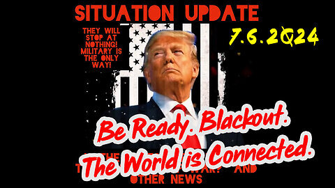 Situation Update 07.06.2Q24 ~ Be Ready. Blackout. The World is Connected.