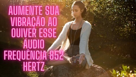 🧘‍♀️Aumente Sua Vibração Energética ao Ouvir esse Áudio - Frequência 852 Hertz - Cura - Amor - Paz.