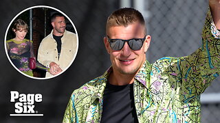 Rob Gronkowski weighs in on Travis Kelce's romance with Taylor Swift: 'He deserves it all'