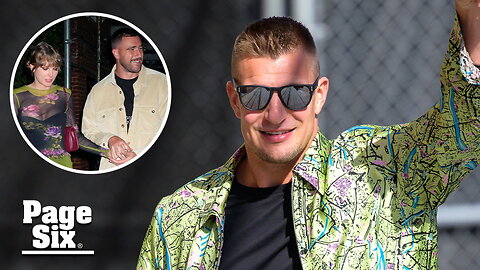 Rob Gronkowski weighs in on Travis Kelce's romance with Taylor Swift: 'He deserves it all'